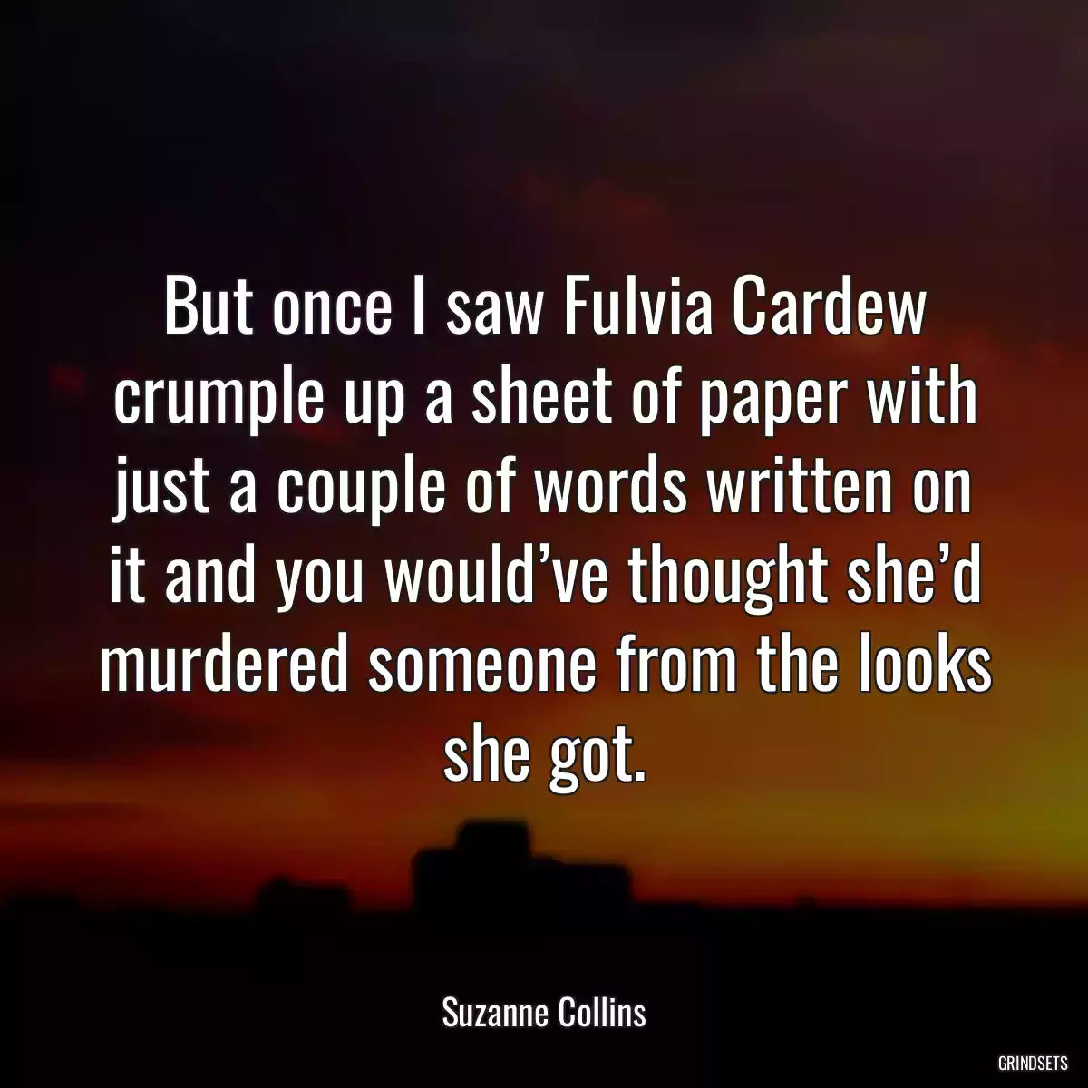 But once I saw Fulvia Cardew crumple up a sheet of paper with just a couple of words written on it and you would’ve thought she’d murdered someone from the looks she got.