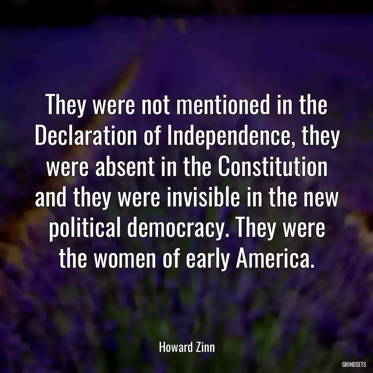 They were not mentioned in the Declaration of Independence, they were absent in the Constitution and they were invisible in the new political democracy. They were the women of early America.