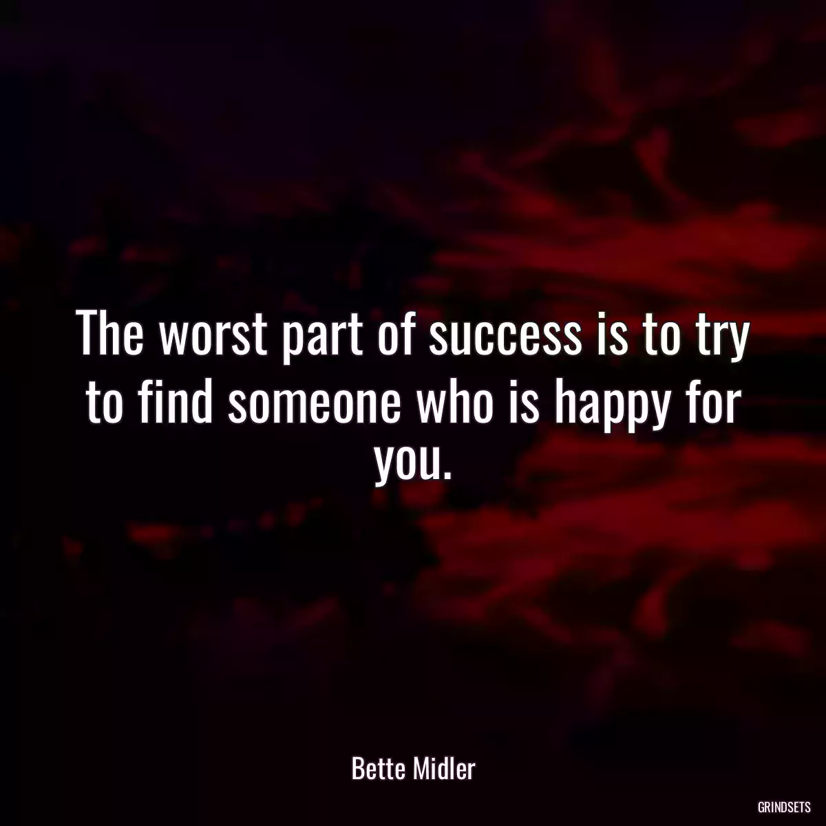 The worst part of success is to try to find someone who is happy for you.