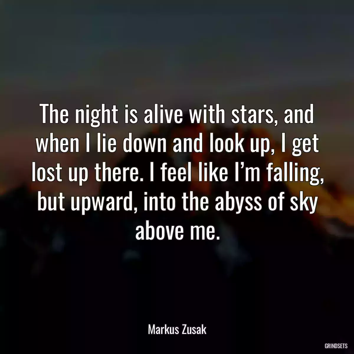 The night is alive with stars, and when I lie down and look up, I get lost up there. I feel like I’m falling, but upward, into the abyss of sky above me.