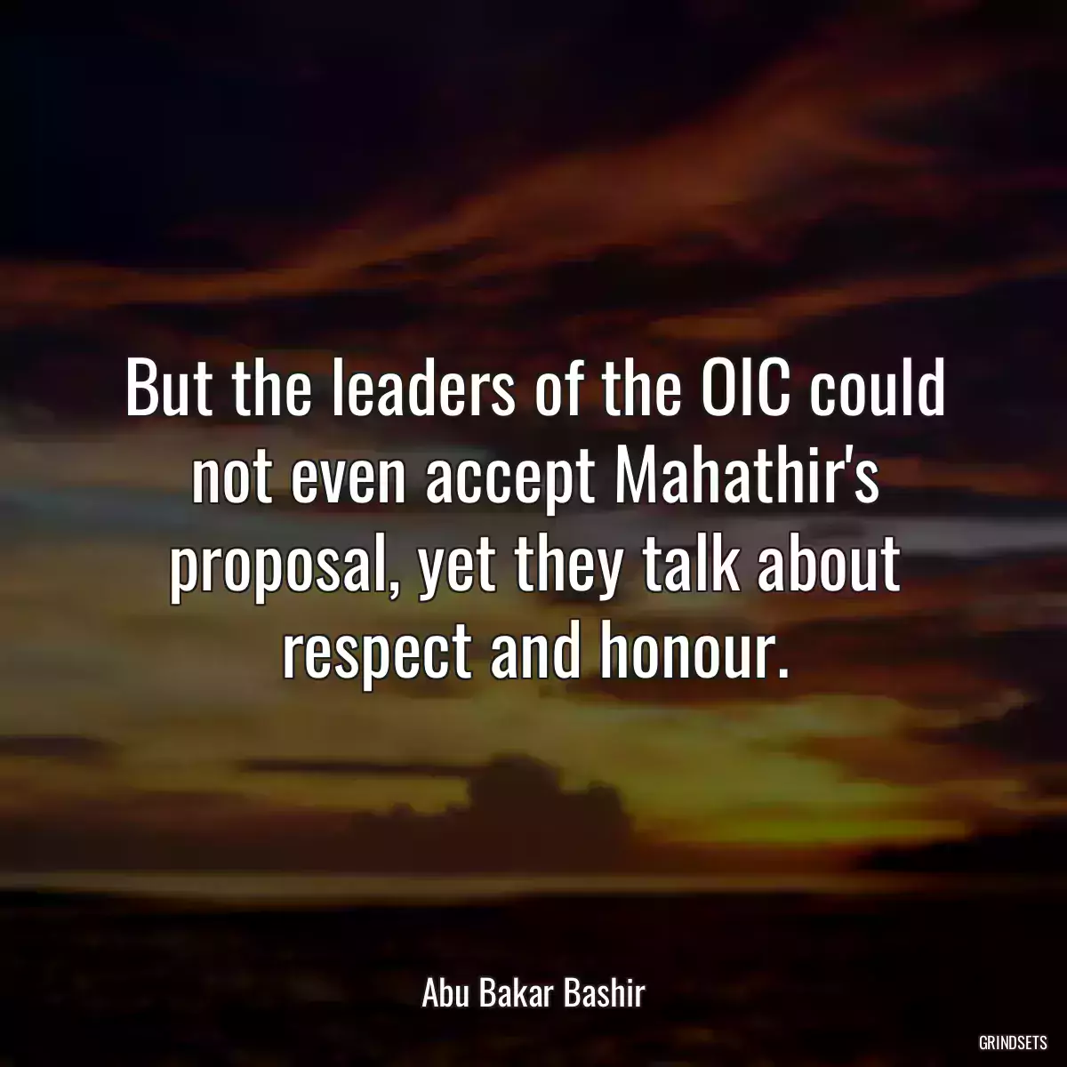 But the leaders of the OIC could not even accept Mahathir\'s proposal, yet they talk about respect and honour.