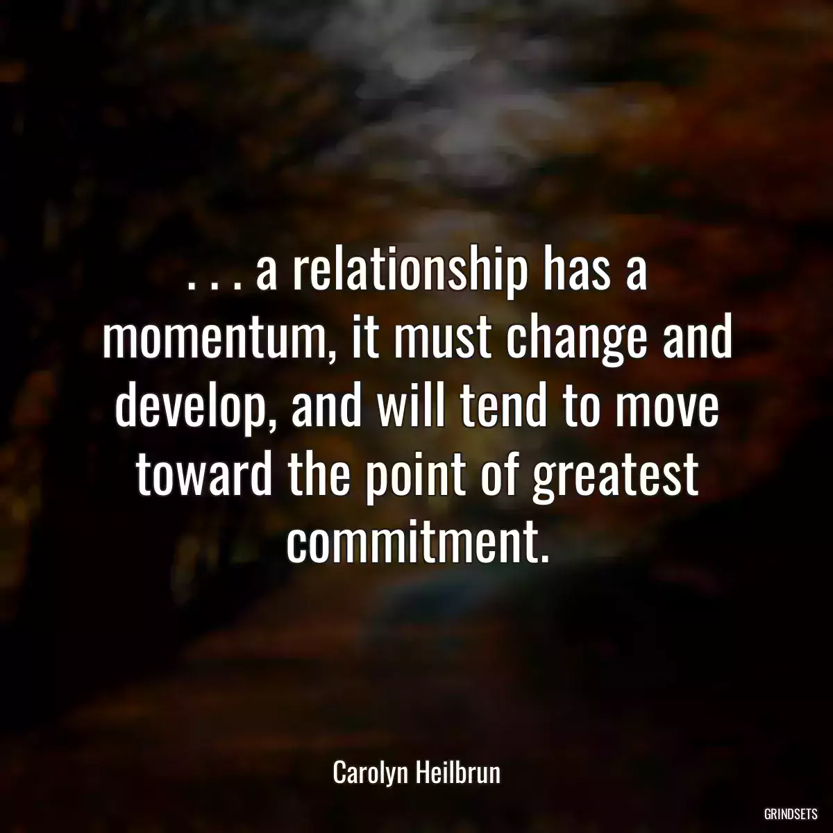 . . . a relationship has a momentum, it must change and develop, and will tend to move toward the point of greatest commitment.