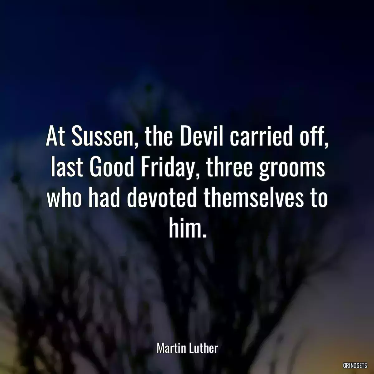 At Sussen, the Devil carried off, last Good Friday, three grooms who had devoted themselves to him.