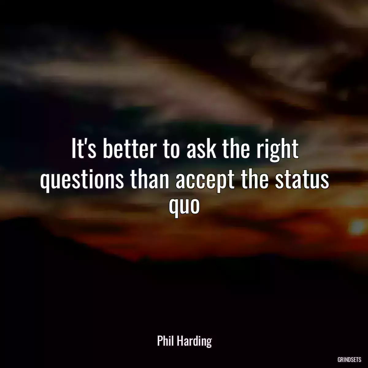 It\'s better to ask the right questions than accept the status quo