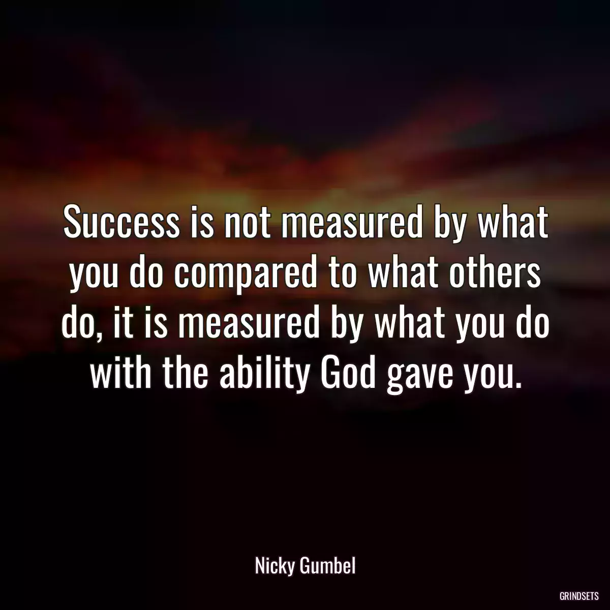 Success is not measured by what you do compared to what others do, it is measured by what you do with the ability God gave you.