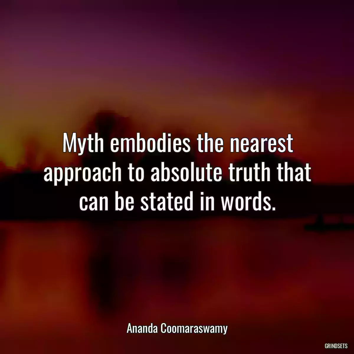 Myth embodies the nearest approach to absolute truth that can be stated in words.