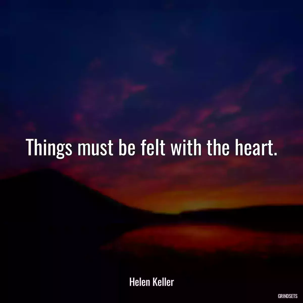Things must be felt with the heart.