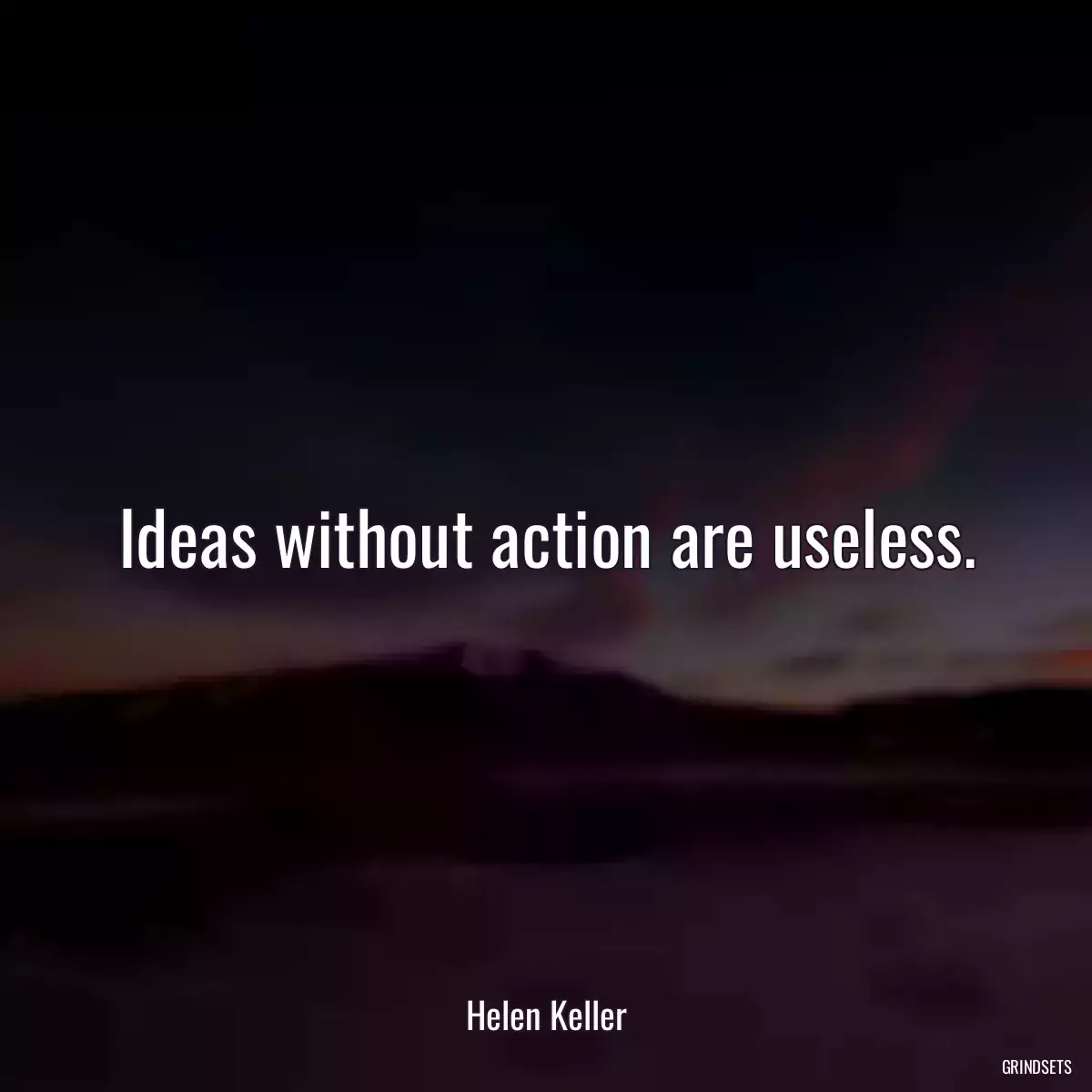 Ideas without action are useless.