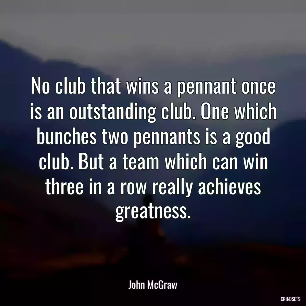 No club that wins a pennant once is an outstanding club. One which bunches two pennants is a good club. But a team which can win three in a row really achieves greatness.