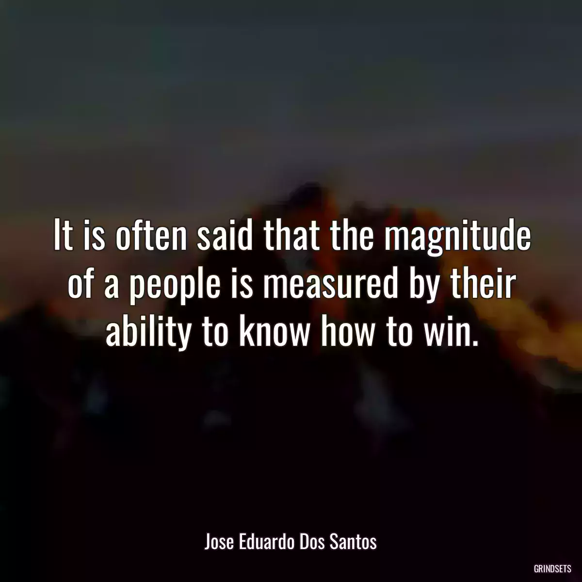 It is often said that the magnitude of a people is measured by their ability to know how to win.