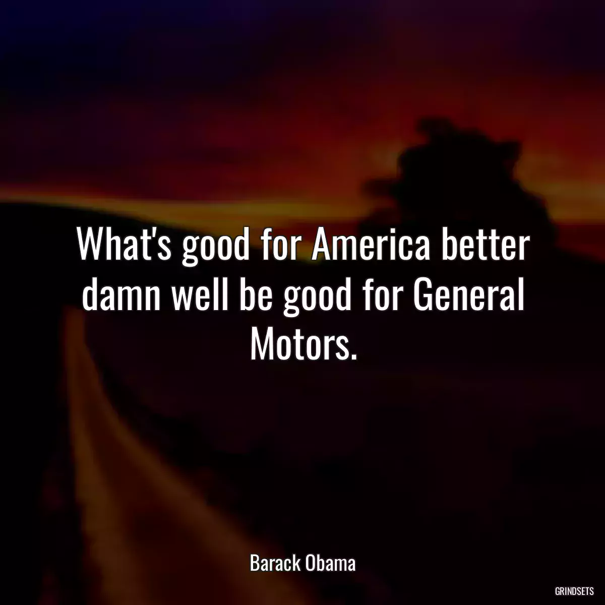 What\'s good for America better damn well be good for General Motors.