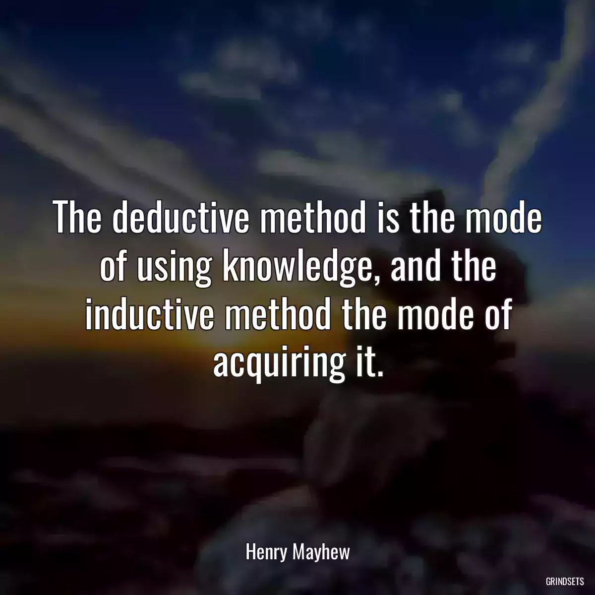 The deductive method is the mode of using knowledge, and the inductive method the mode of acquiring it.