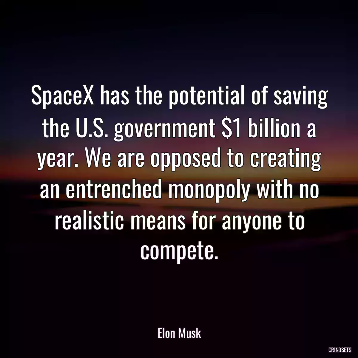 SpaceX has the potential of saving the U.S. government $1 billion a year. We are opposed to creating an entrenched monopoly with no realistic means for anyone to compete.