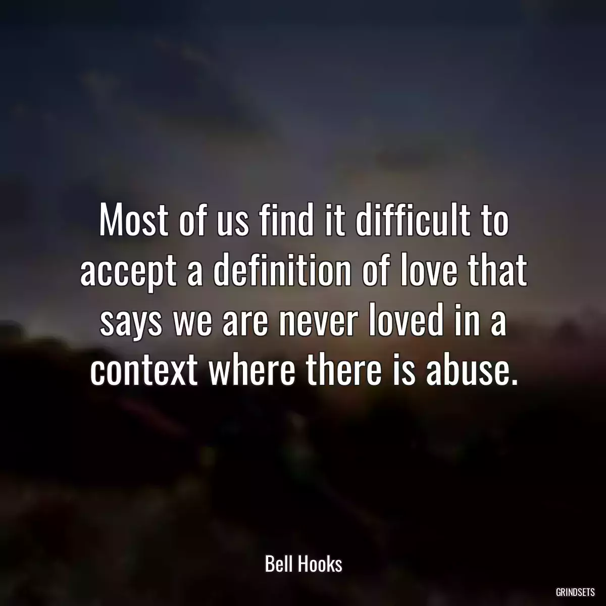 Most of us find it difficult to accept a definition of love that says we are never loved in a context where there is abuse.