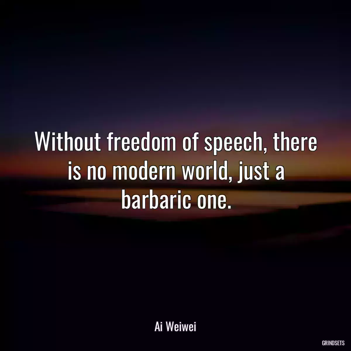 Without freedom of speech, there is no modern world, just a barbaric one.