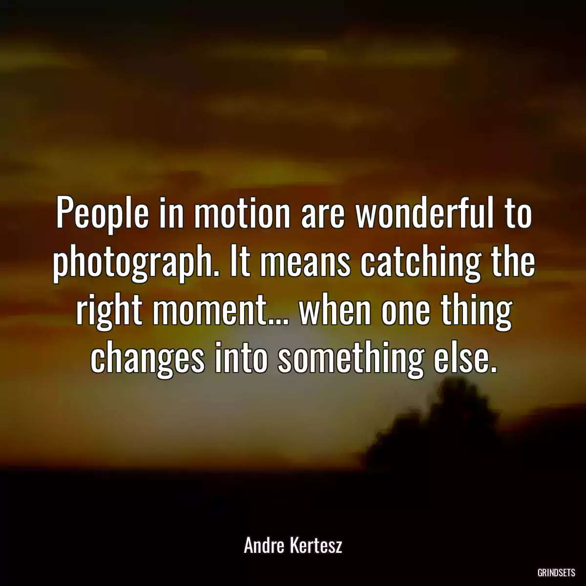 People in motion are wonderful to photograph. It means catching the right moment... when one thing changes into something else.