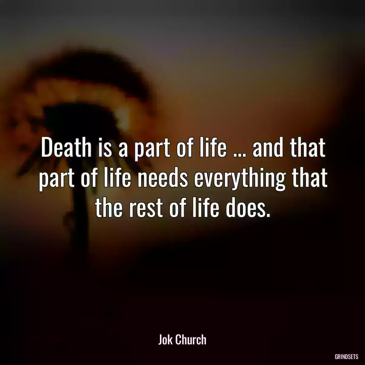 Death is a part of life ... and that part of life needs everything that the rest of life does.