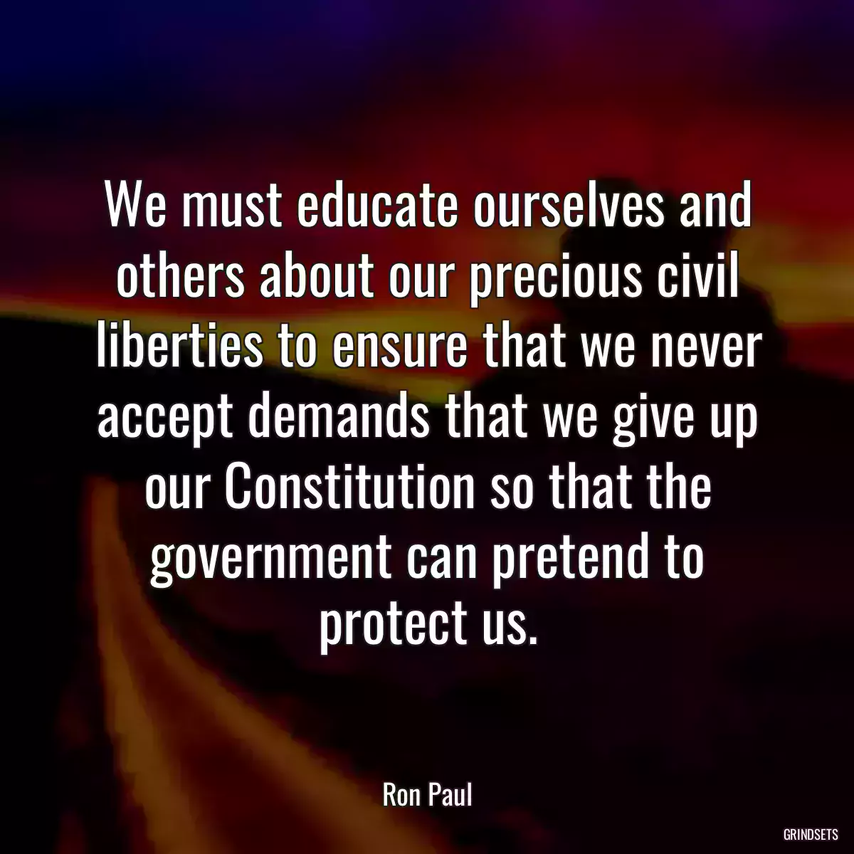 We must educate ourselves and others about our precious civil liberties to ensure that we never accept demands that we give up our Constitution so that the government can pretend to protect us.