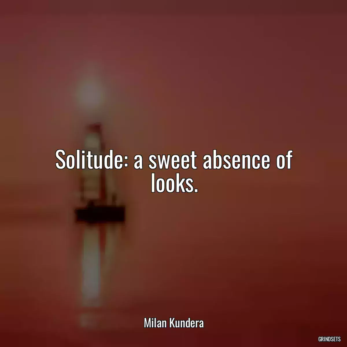 Solitude: a sweet absence of looks.