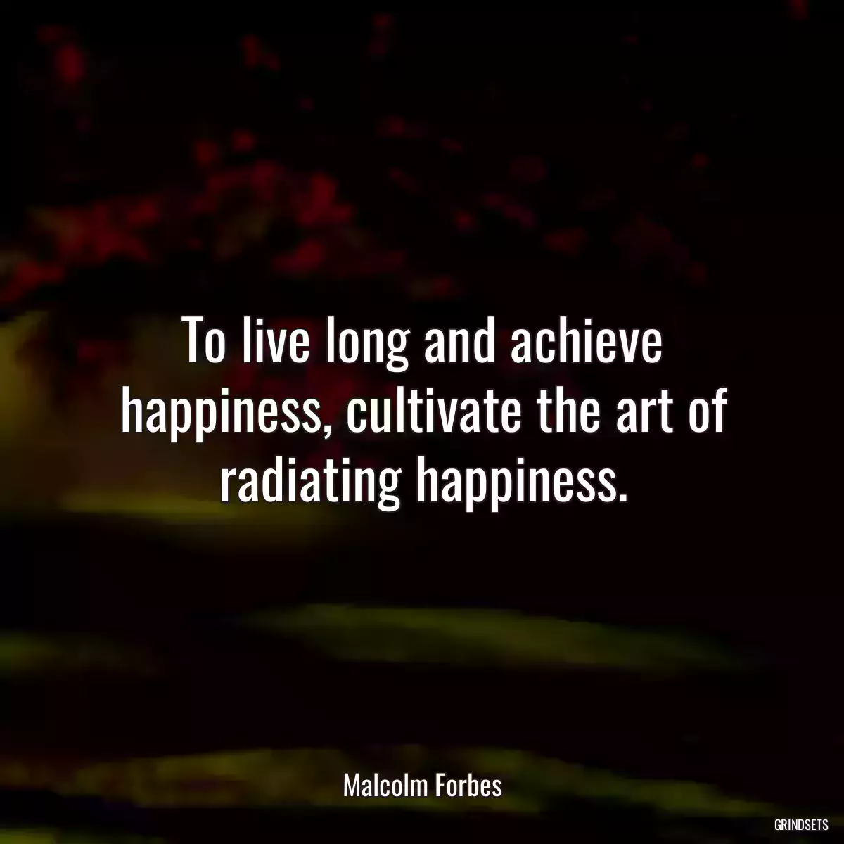 To live long and achieve happiness, cultivate the art of radiating happiness.