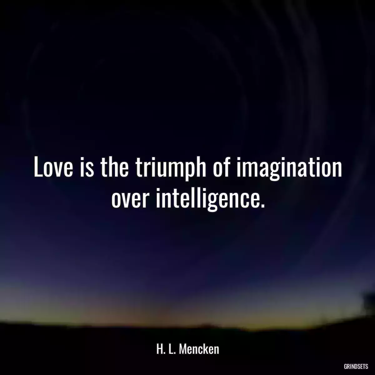 Love is the triumph of imagination over intelligence.