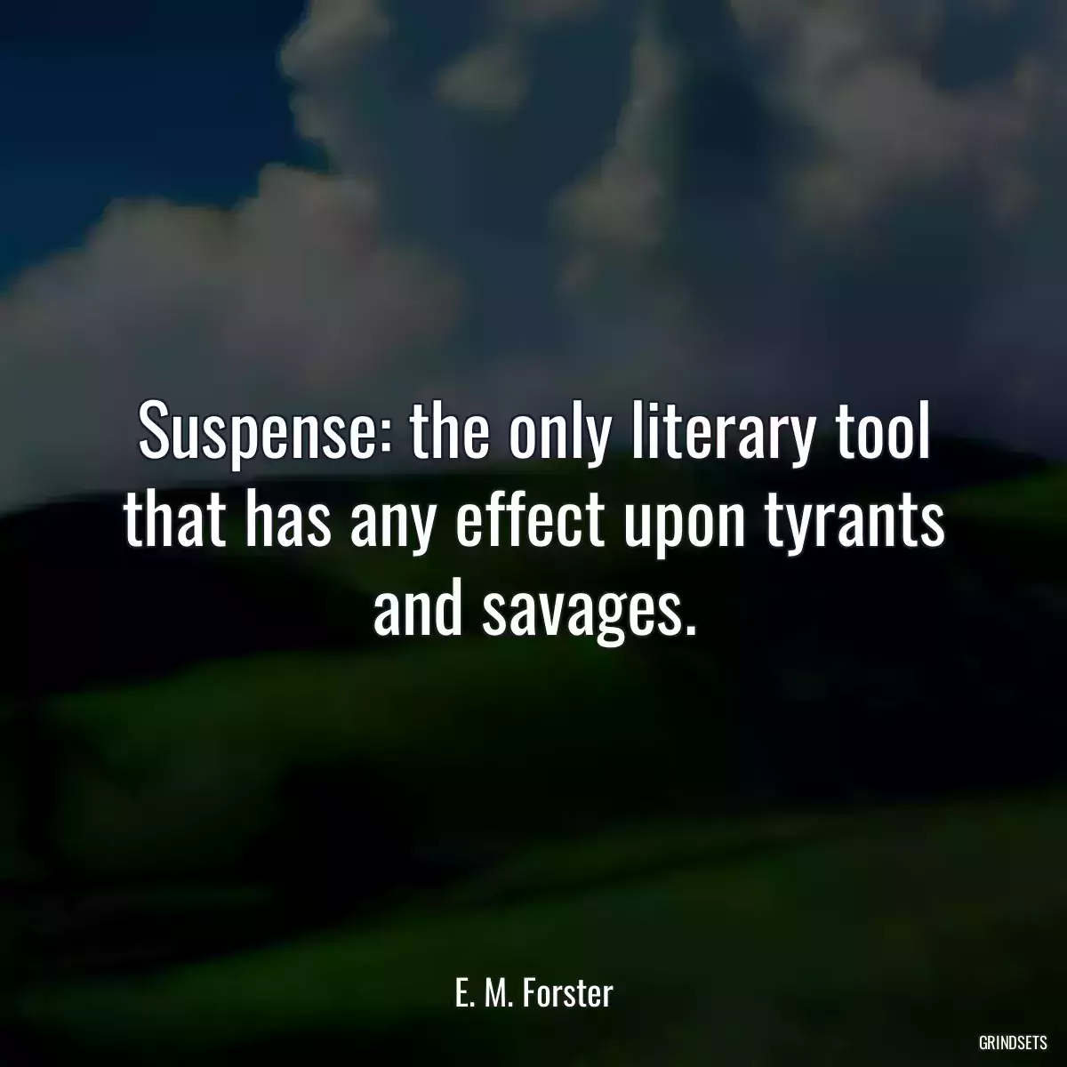 Suspense: the only literary tool that has any effect upon tyrants and savages.