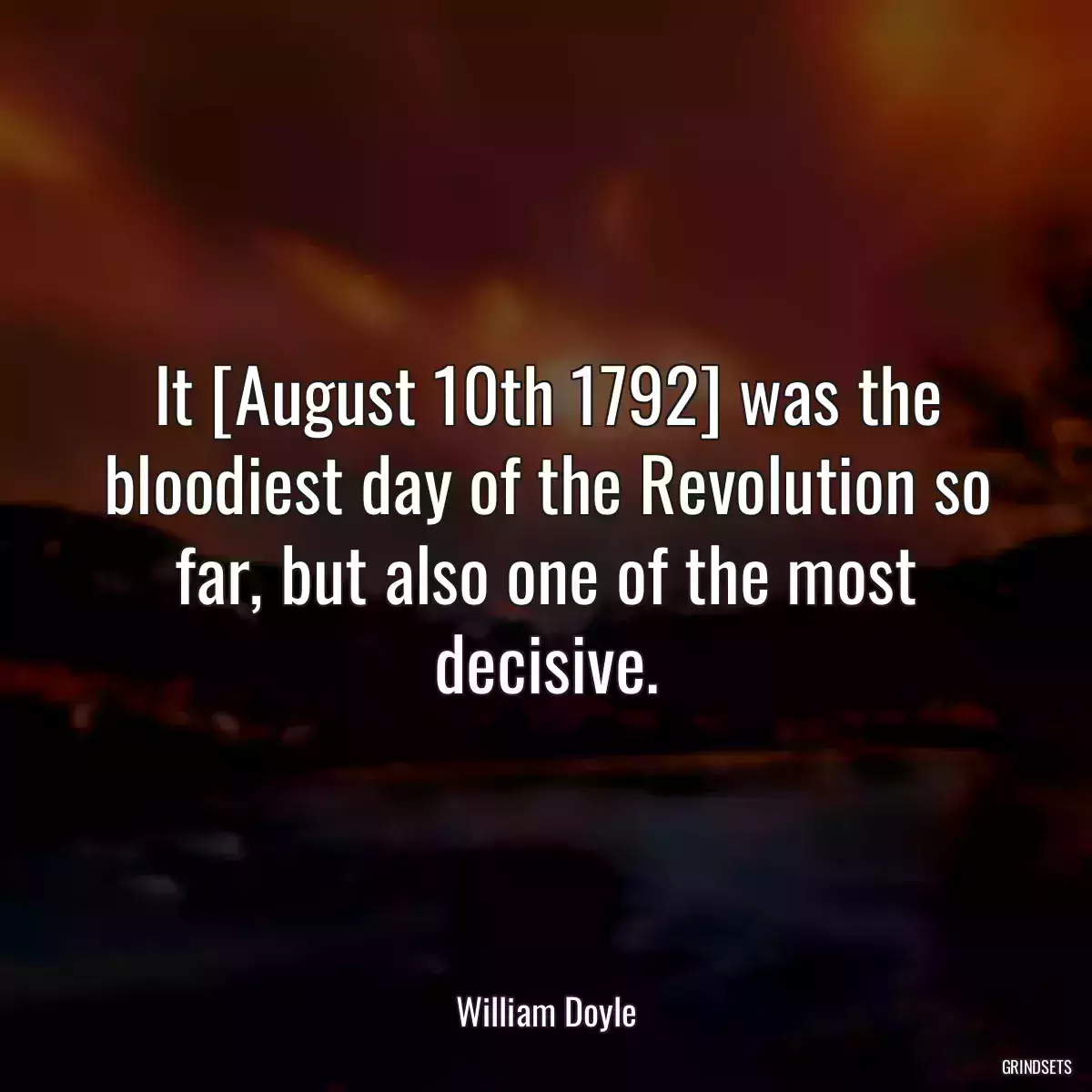 It [August 10th 1792] was the bloodiest day of the Revolution so far, but also one of the most decisive.