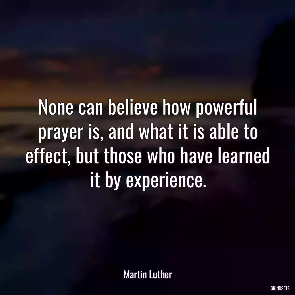None can believe how powerful prayer is, and what it is able to effect, but those who have learned it by experience.