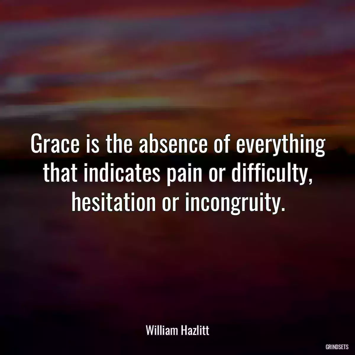 Grace is the absence of everything that indicates pain or difficulty, hesitation or incongruity.