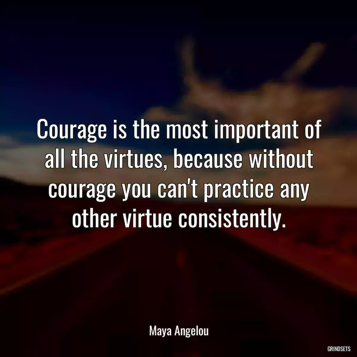 Courage is the most important of all the virtues, because without courage you can\'t practice any other virtue consistently.