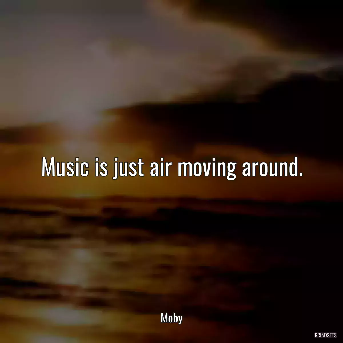 Music is just air moving around.