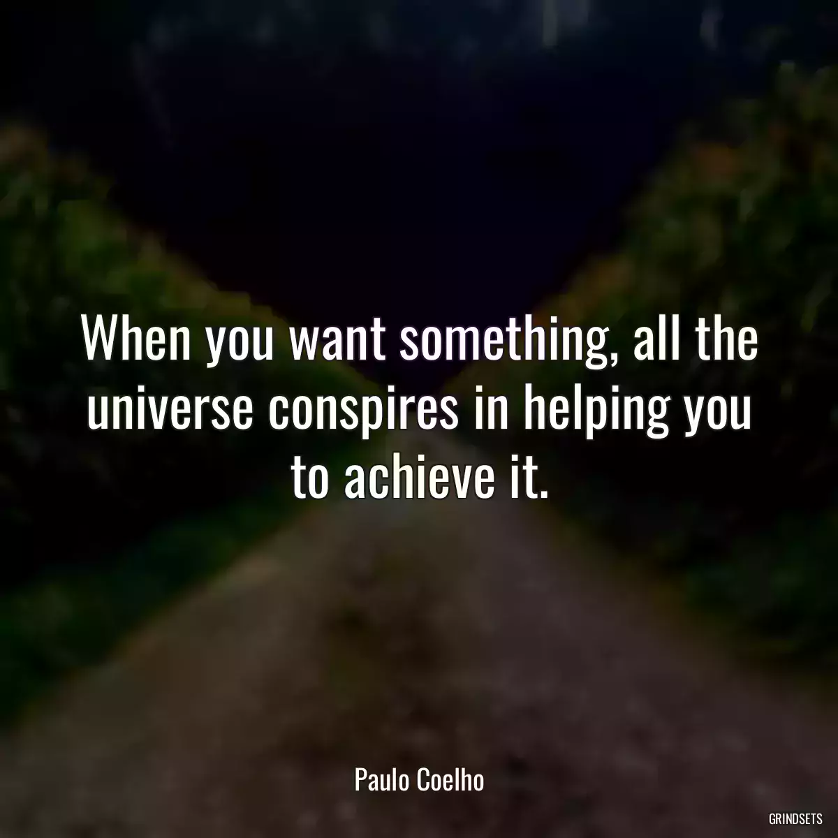 When you want something, all the universe conspires in helping you to achieve it.