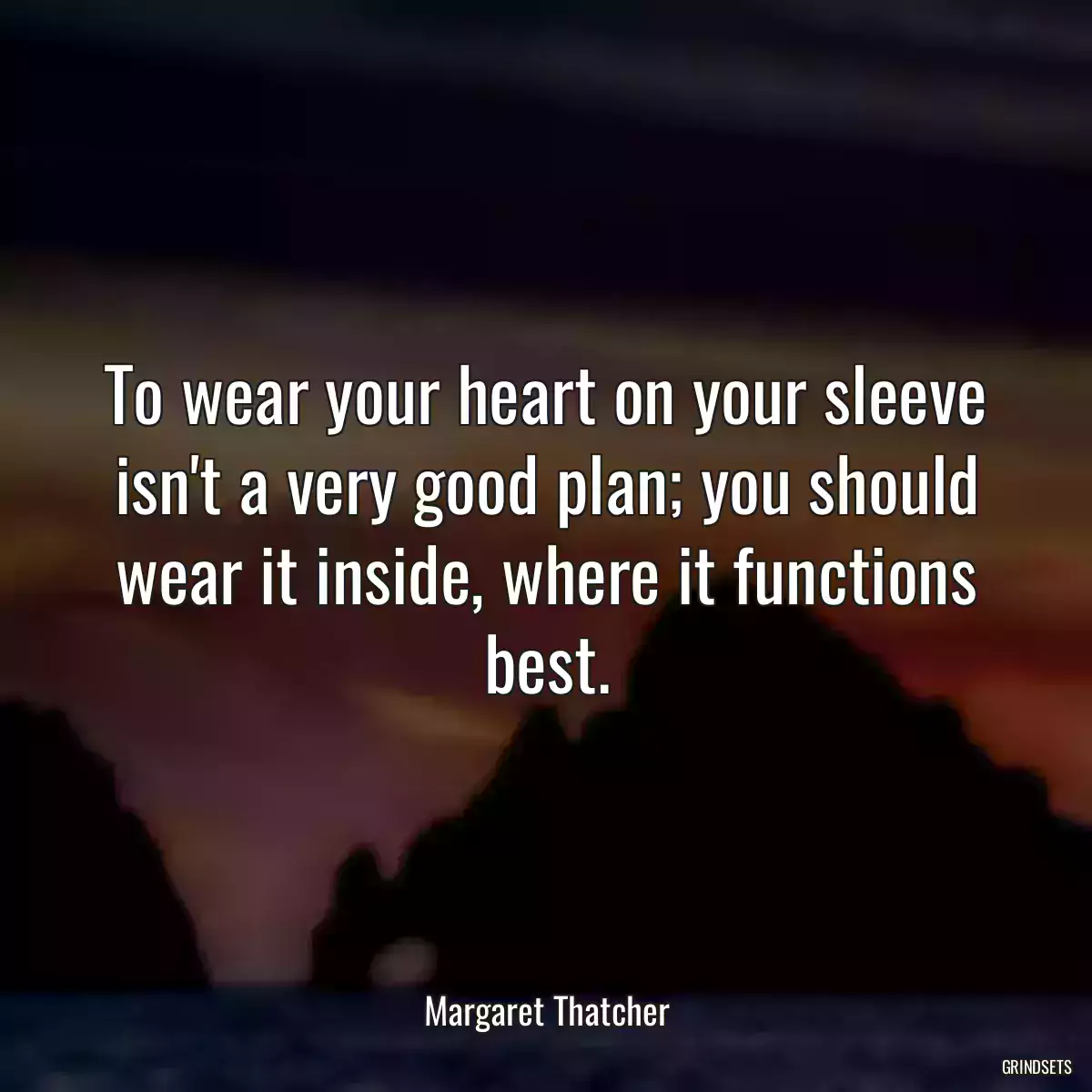 To wear your heart on your sleeve isn\'t a very good plan; you should wear it inside, where it functions best.