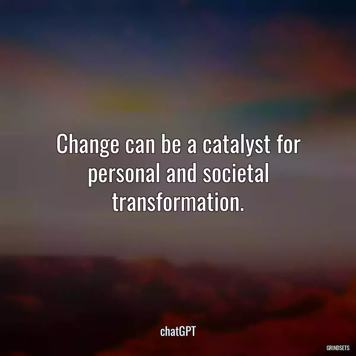 Change can be a catalyst for personal and societal transformation.