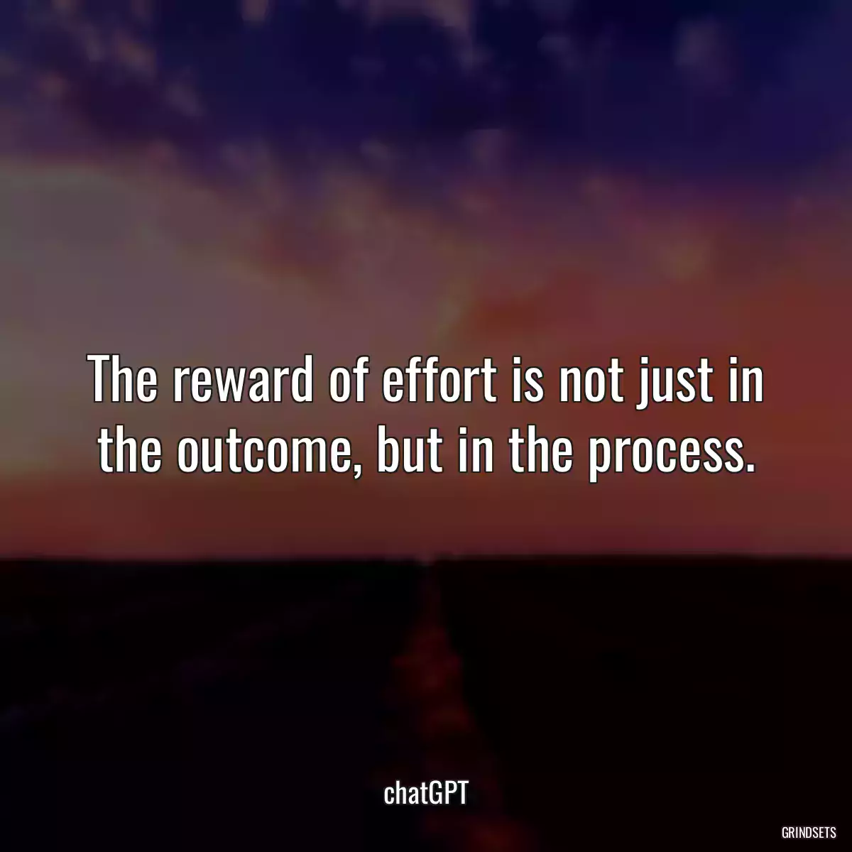 The reward of effort is not just in the outcome, but in the process.