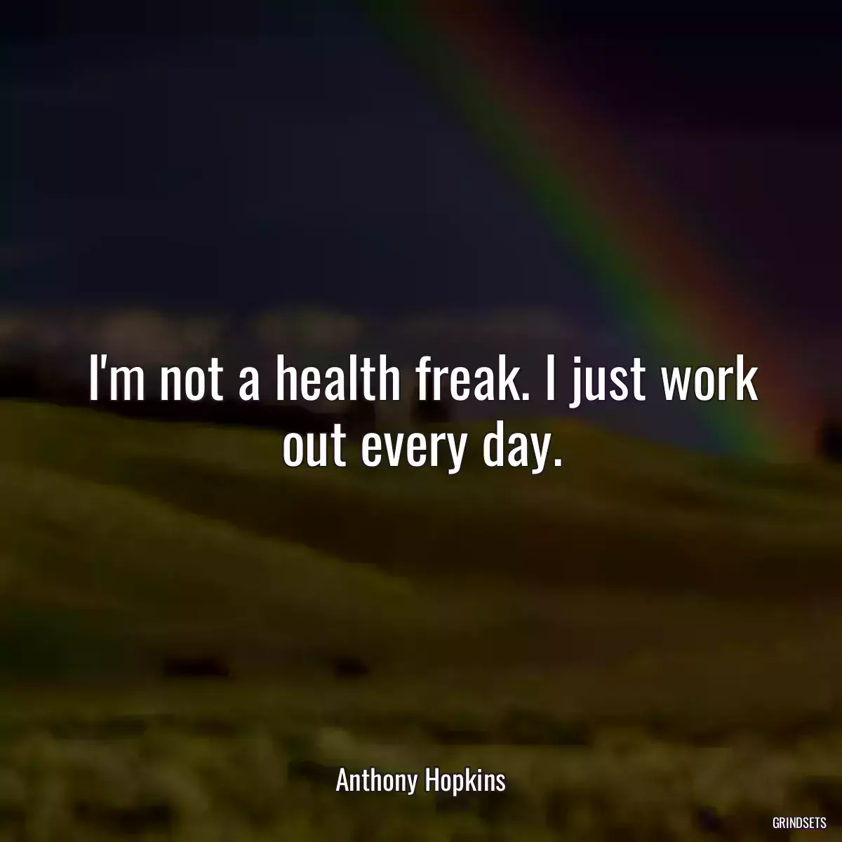 I\'m not a health freak. I just work out every day.