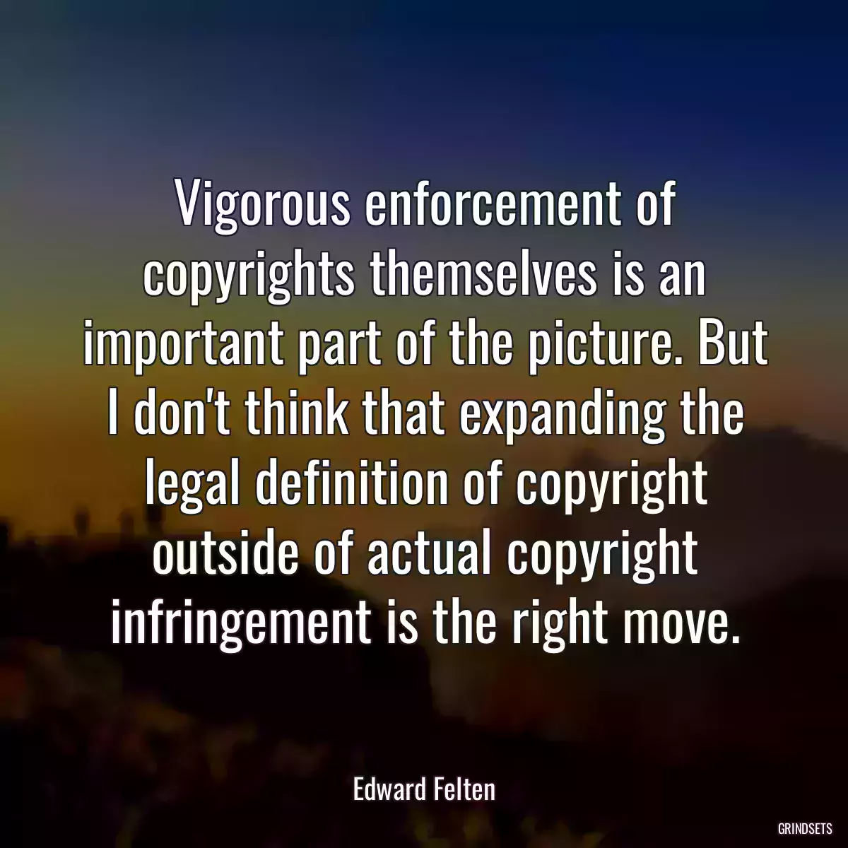 Vigorous enforcement of copyrights themselves is an important part of the picture. But I don\'t think that expanding the legal definition of copyright outside of actual copyright infringement is the right move.