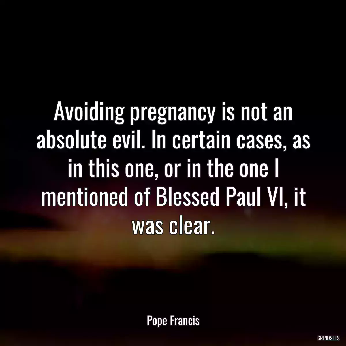 Avoiding pregnancy is not an absolute evil. In certain cases, as in this one, or in the one I mentioned of Blessed Paul VI, it was clear.