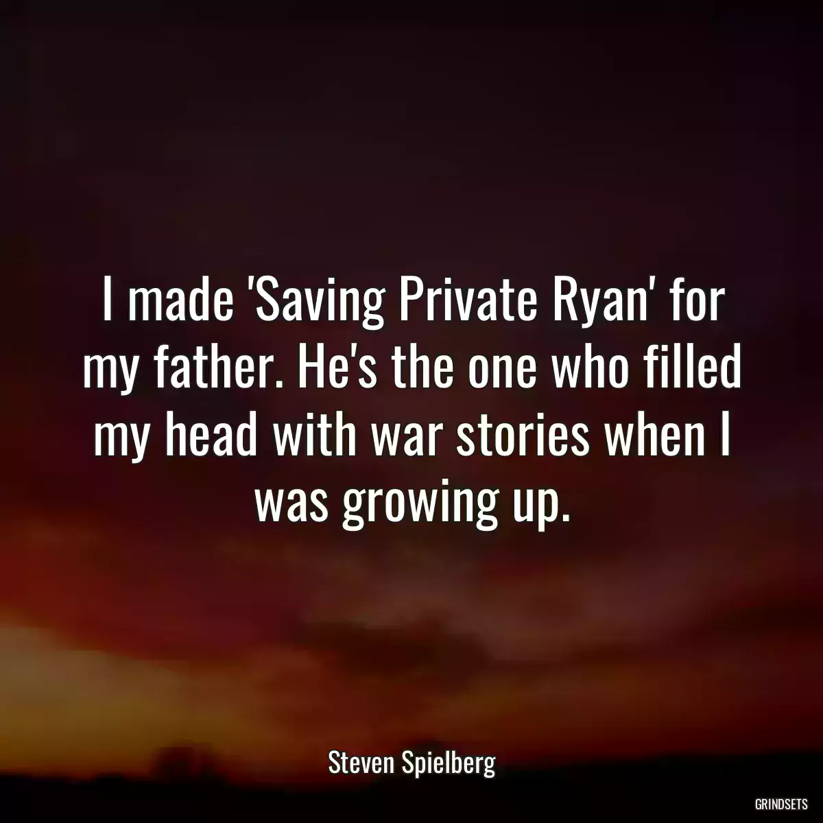 I made \'Saving Private Ryan\' for my father. He\'s the one who filled my head with war stories when I was growing up.