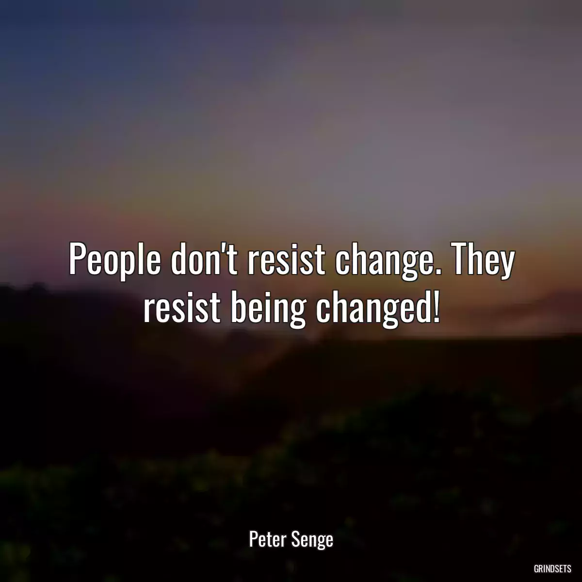 People don\'t resist change. They resist being changed!