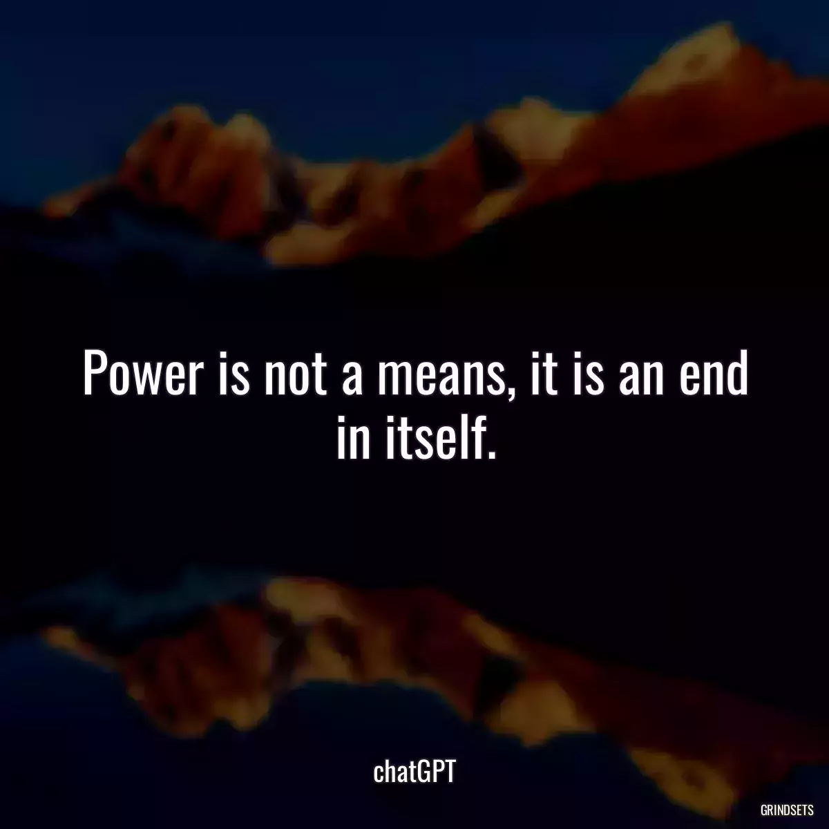 Power is not a means, it is an end in itself.