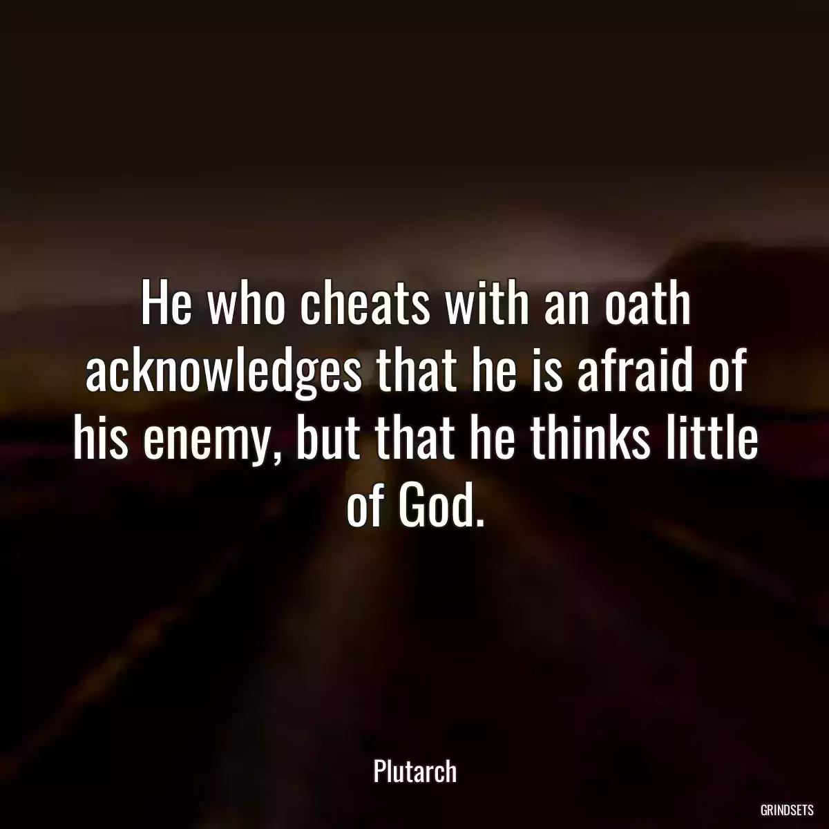 He who cheats with an oath acknowledges that he is afraid of his enemy, but that he thinks little of God.