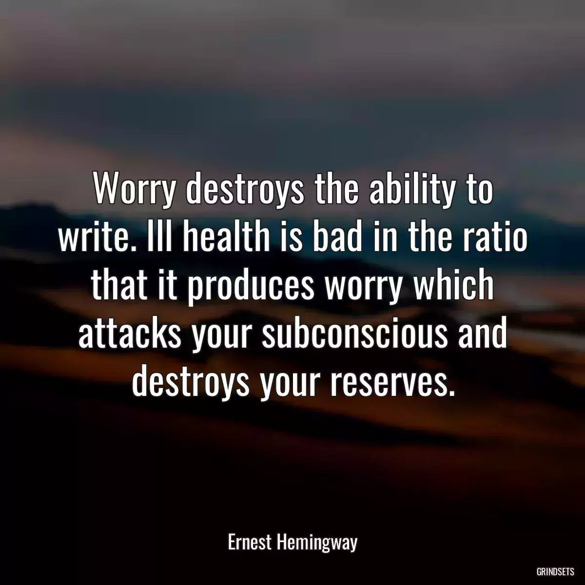 Worry destroys the ability to write. Ill health is bad in the ratio that it produces worry which attacks your subconscious and destroys your reserves.