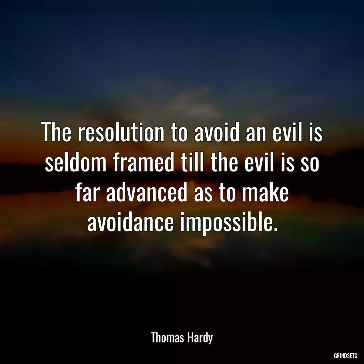 The resolution to avoid an evil is seldom framed till the evil is so far advanced as to make avoidance impossible.