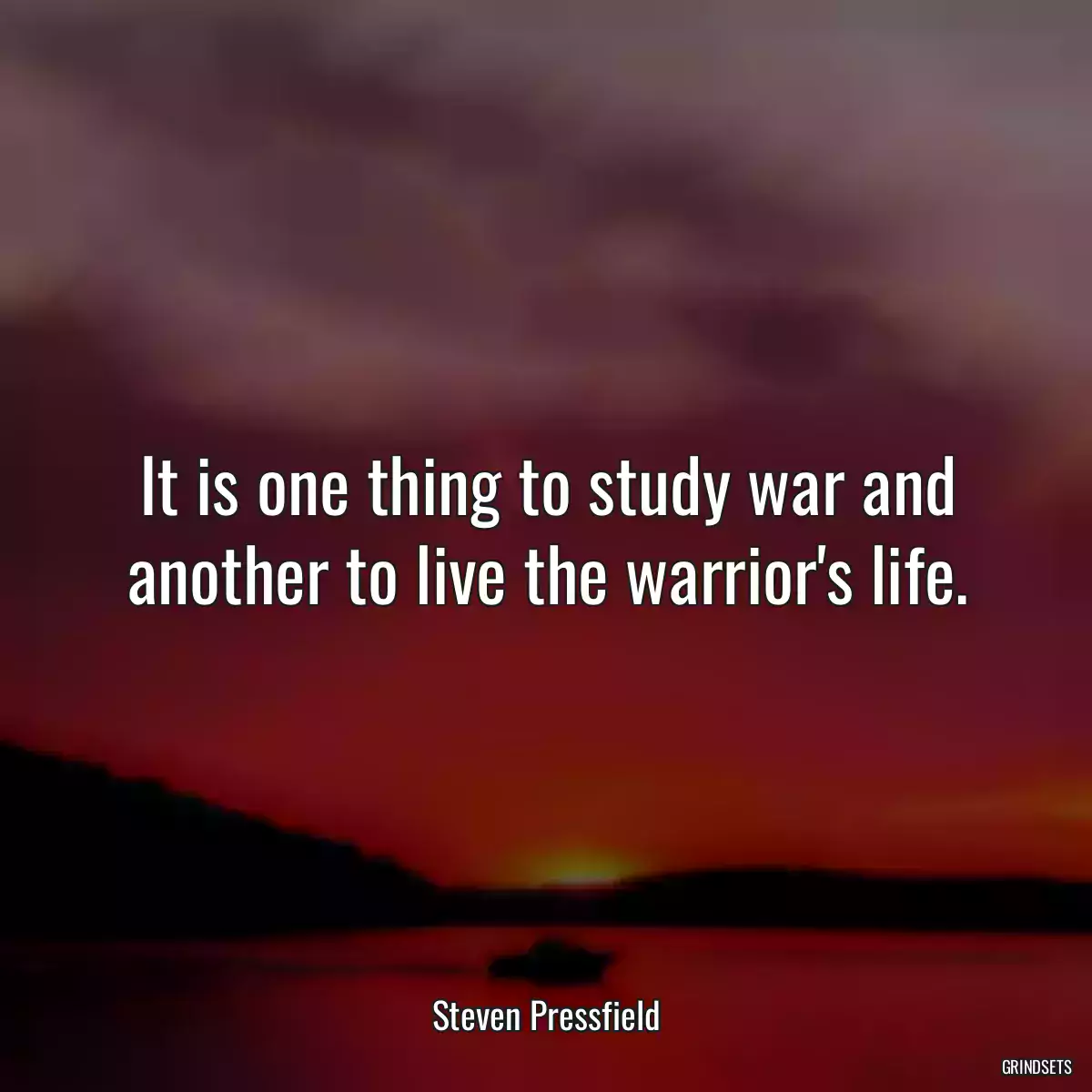 It is one thing to study war and another to live the warrior\'s life.