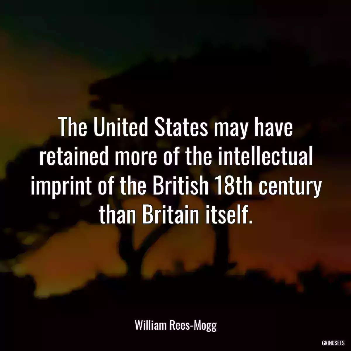 The United States may have retained more of the intellectual imprint of the British 18th century than Britain itself.