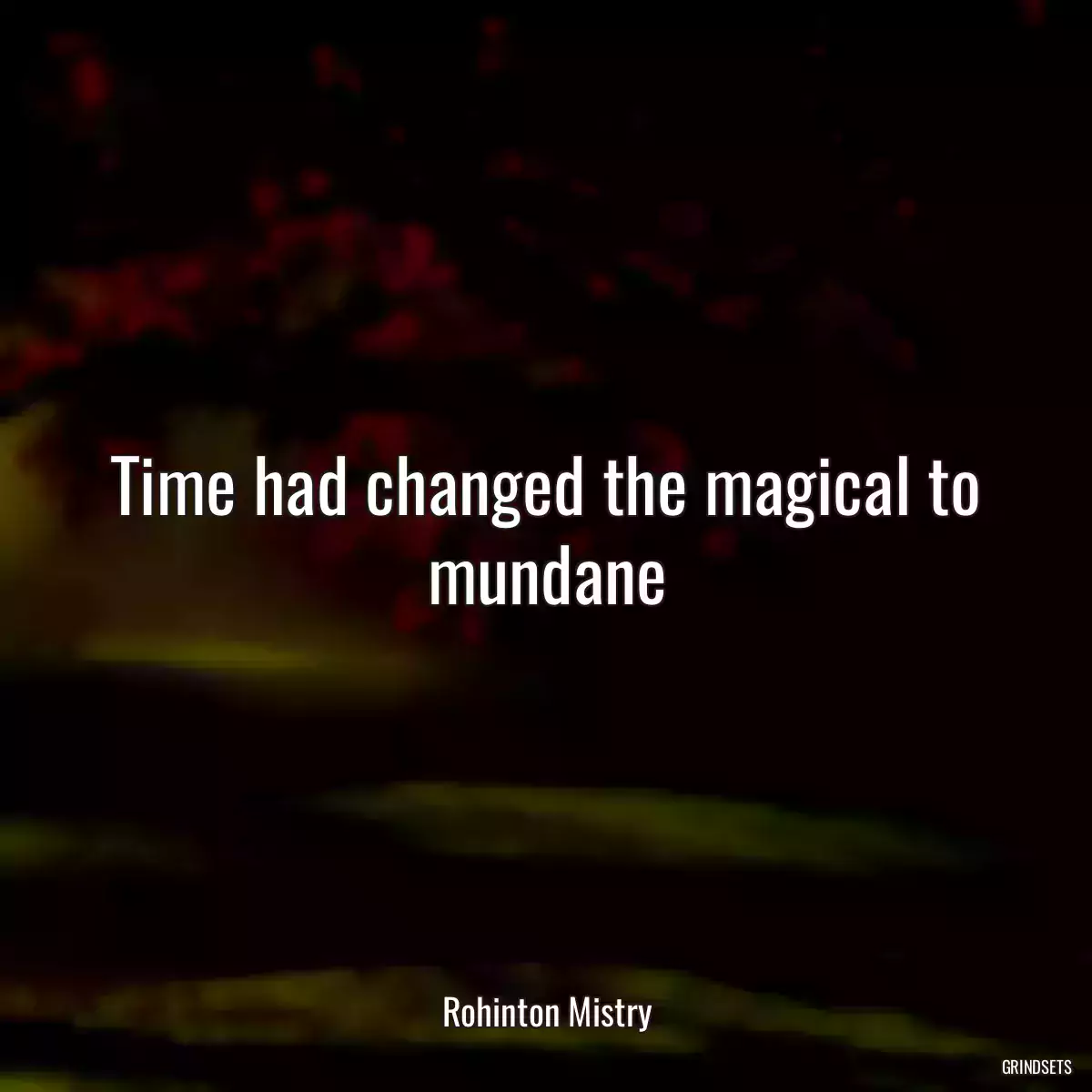 Time had changed the magical to mundane