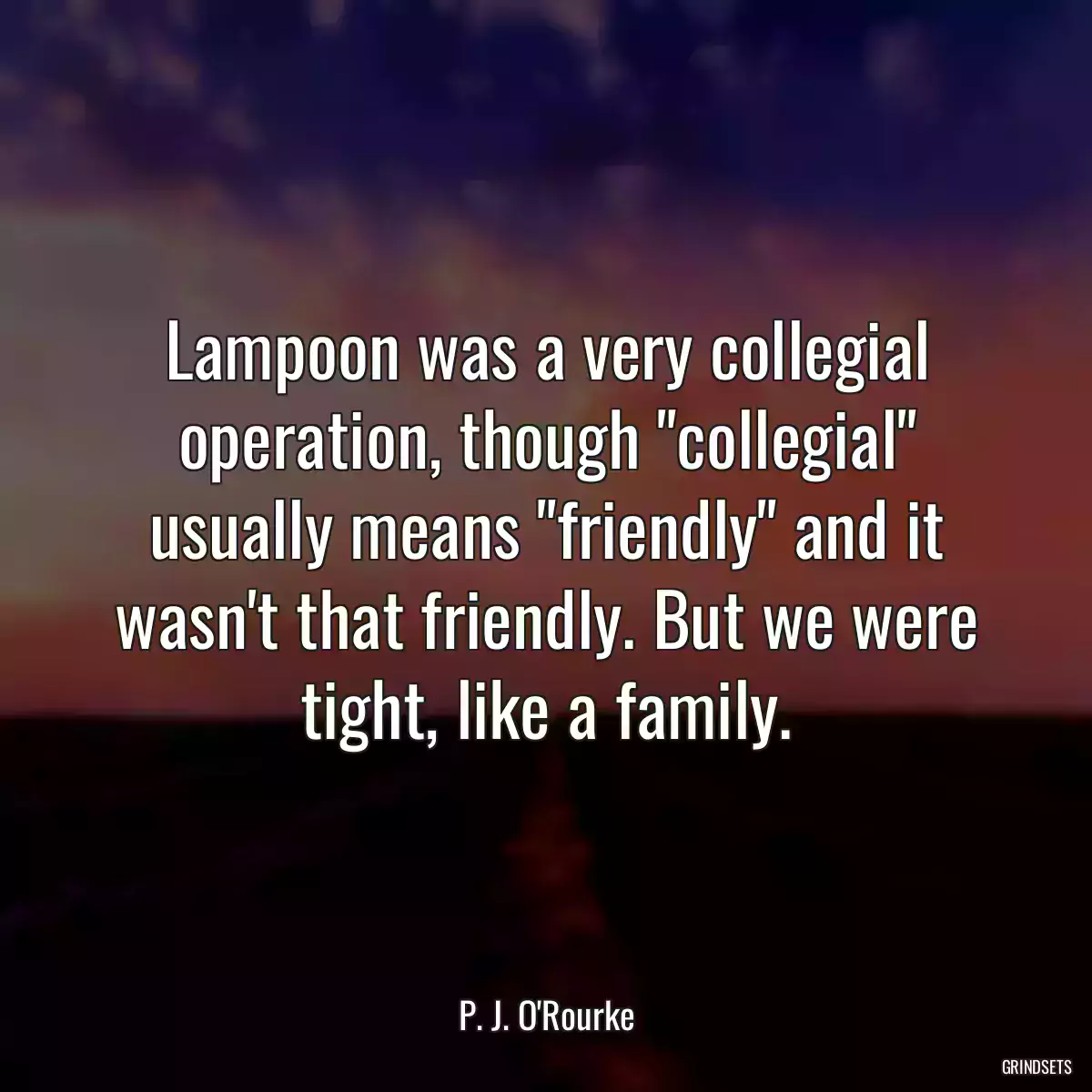 Lampoon was a very collegial operation, though \