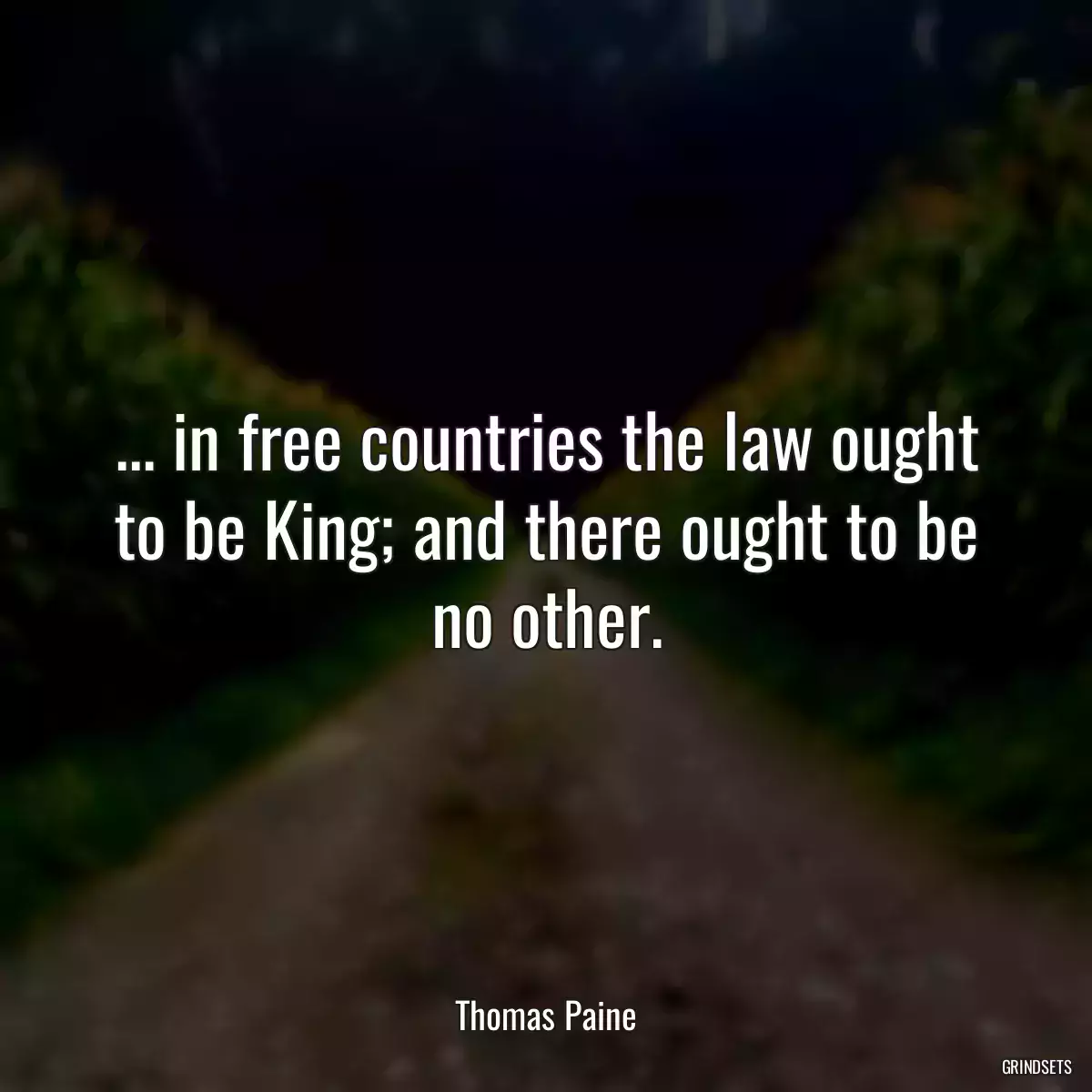 ... in free countries the law ought to be King; and there ought to be no other.