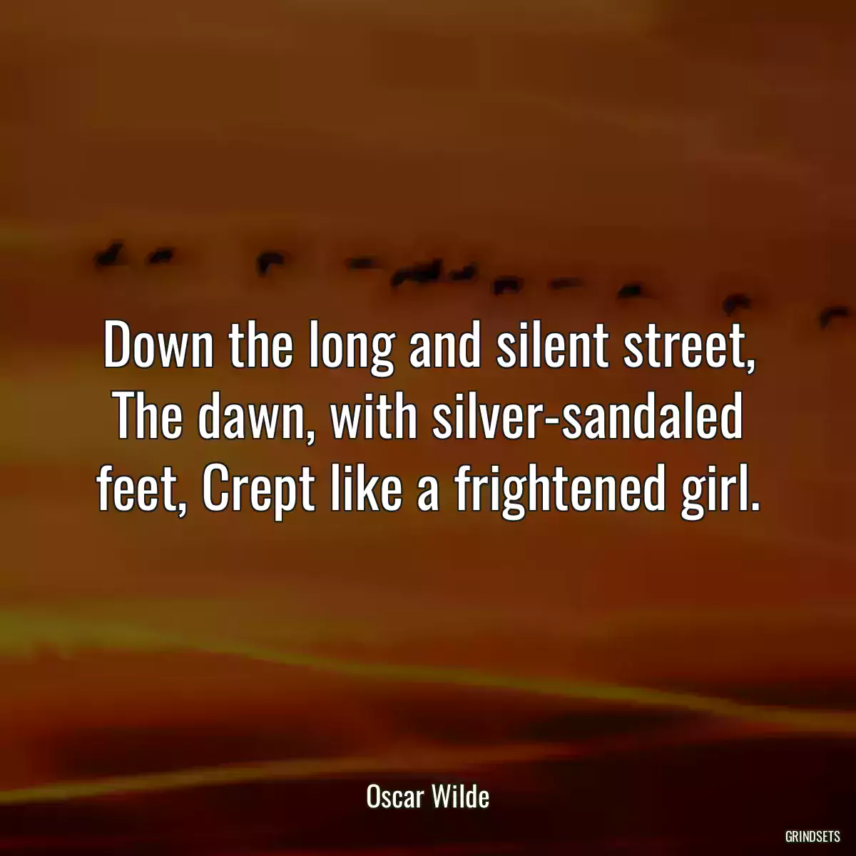 Down the long and silent street, The dawn, with silver-sandaled feet, Crept like a frightened girl.